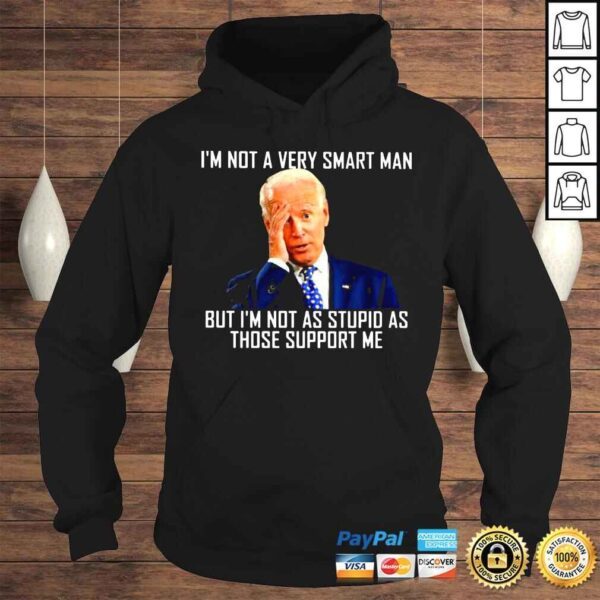 Joe Biden Im not a very smart man but Im not as stupid as those support Me shirt - Image 4