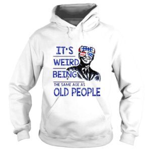 Hoodie Joe Biden Its weird being the same age as old people shirt