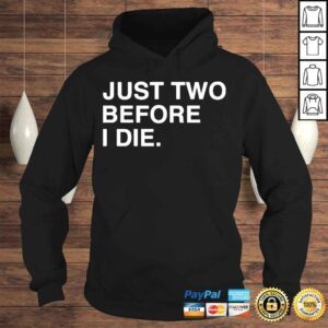 Hoodie Just two before I die shirt