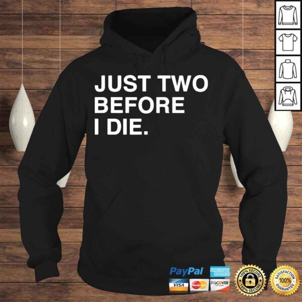 Just two before I die shirt - Image 4