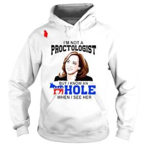 Hoodie Kamala Harris Im not a proctologist but I know an hole when I see her shirt