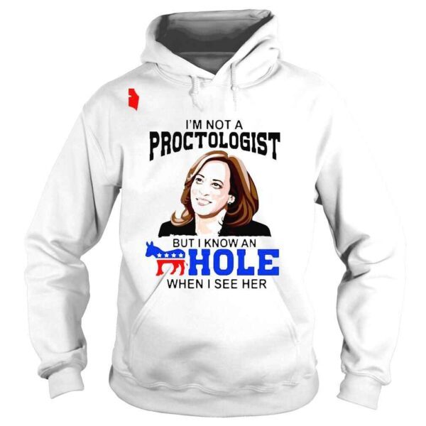 Kamala Harris Im not a proctologist but I know an hole when I see her shirt - Image 4