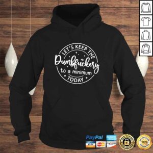 Hoodie Lets keep the Dumbfuckery to a minimum today shirt