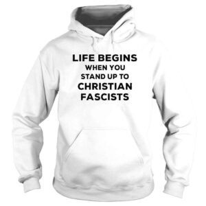 Hoodie Life Begins When You Stand Up To Christian Fascists TShirt