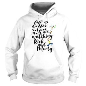 Hoodie Life Is Better When You Are Watching Rick And Morty TShirt