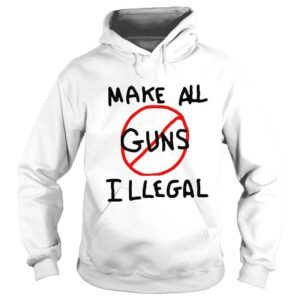 Hoodie Make All Guns Illegal End Gun Violence Shirt