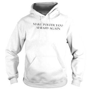 Hoodie Make politicians afraid again shirt