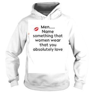 Hoodie Men Name Something That Women Wear That You Absolutely Love Shirt