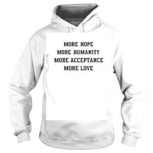 Hoodie More Hope More Humanity More Acceptance More Love Shirt