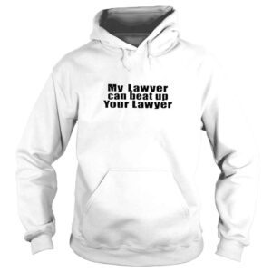 Hoodie My Lawyer Can Beat Up Your Lawyer TShirt