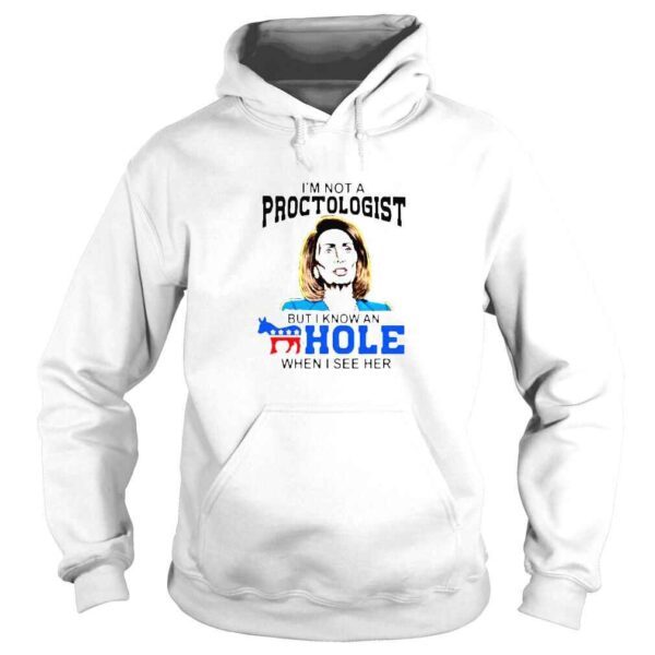 Nancy Pelosi Im Not A Proctologist But I Know An Hole When I See Her Shirt - Image 4