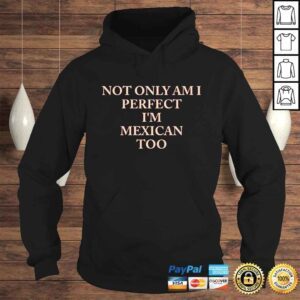 Hoodie Not only am I perfect Im Mexican too shirt