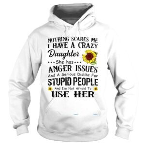 Hoodie Nothing Scares Me I Have Crazy Daughter She Has Anger Issues Shirt