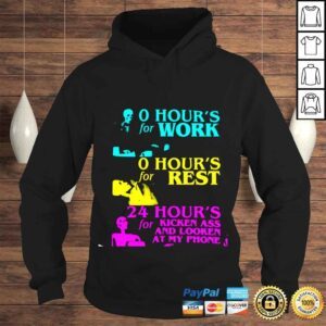 Hoodie O hours for work o hours for rest 24 hours for kicken ass and looken at my phone shirt