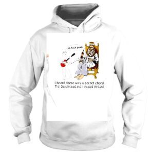 Hoodie Oh Fuck Yeah I heard there was a secret chord that David played and it pleased the Lord shirt