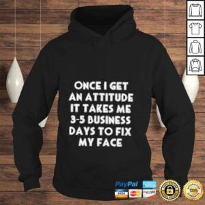 Hoodie Once I get an attitude it takes me 35 business days to fix my face shirt