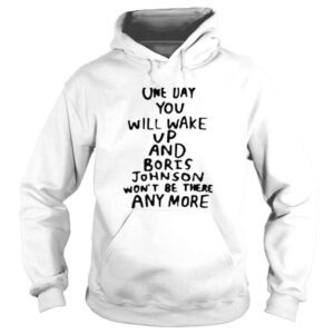 Hoodie One day you will wake up and boris johnson wont be there anymore shirt