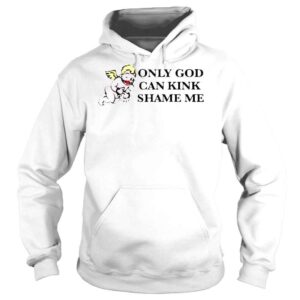 Hoodie Only God Can Kink Shame Me That Go Hard TShirt