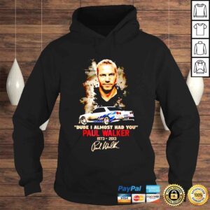 Hoodie Paul Walker 19732013 Dude I Almost Had You Signature shirt