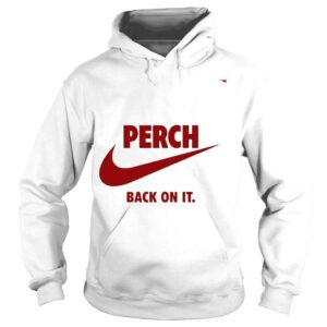 Hoodie Perch back on it shirt