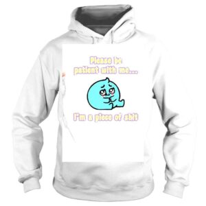 Hoodie Please Be Patient With Me Im A Piece Of Shit Shirt