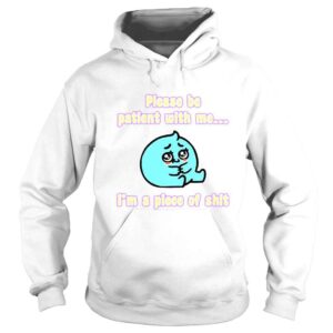 Hoodie Please Be Patient With Me I�m A Piece Of Shit Shirt