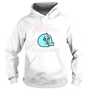 Hoodie Please Be Patient With Me I�m A Piece Of Shit TShirt