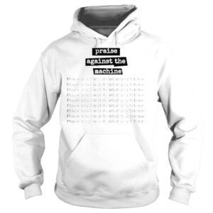 Hoodie Praise Against The Machine Praise You I Will Do What You Tell Me Shir That Go Hard T Shirt