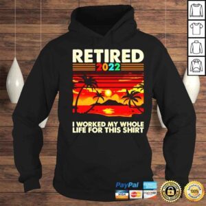 Hoodie Retired 2022 I worked my whole life for this shirt