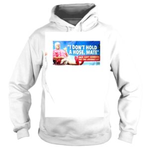 Hoodie Scott Morrison I Dont Hold A Hose Mate Shirt