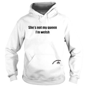 Hoodie Shes not my queen Im welsh shirt