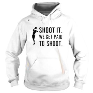 Hoodie Shoot It We Get Paid To Shoot Shirt