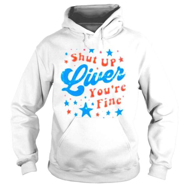 Shut up liver youre fine 4th of july shirt - Image 4