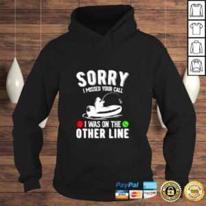 Hoodie Sorry I missed your call I was on the other line fishing shirt