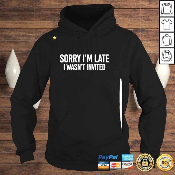 Sorry I’m Late I Wasn’t Invited Shirt - Image 4