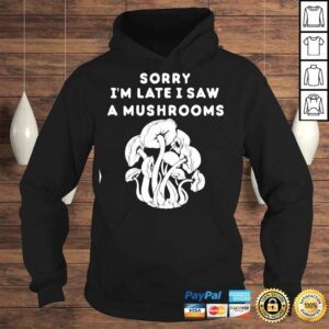 Hoodie Sorry Im late I saw a Mushrooms TShirt