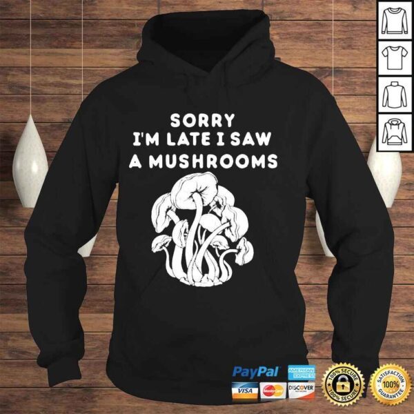 Sorry Im late I saw a mushrooms shirt - Image 4