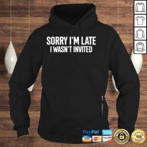 Hoodie Sorry Im late I wasnt invited shirt