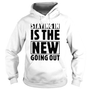 Hoodie Staying in is the new going out shirt