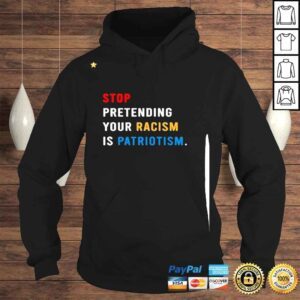 Hoodie Stop Pretending Your Racism Is Patriotism 2022 Shirt