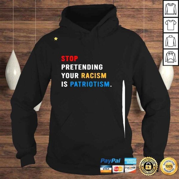 Stop Pretending Your Racism Is Patriotism 2022 Shirt - Image 4