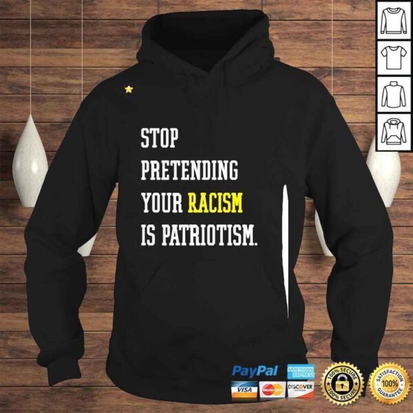 Stop Pretending Your Racism Is Patriotism Shirt - Image 4