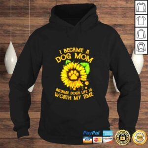 Hoodie Sunflower I became a dog Mom because dogs life worth my time shirt