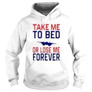 Hoodie Take Me To Bed Or Lose Me Forever shirt