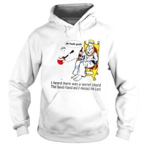 Hoodie That go hard I heard there was a secret chord that david played and it pleased the lord shirt