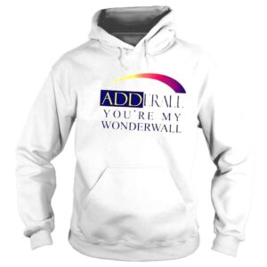 Hoodie That go hard adderall youre my wonderwall shirt