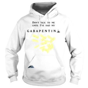 Hoodie That go hard dont talk to me until Ive had my gabapentin shirt