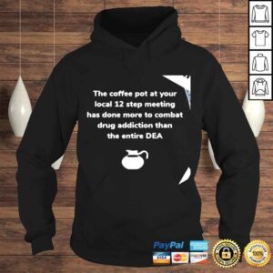 Hoodie The coffee pot at your local 12 step meeting has done more to combat drug addiction than the entire DEA shirt