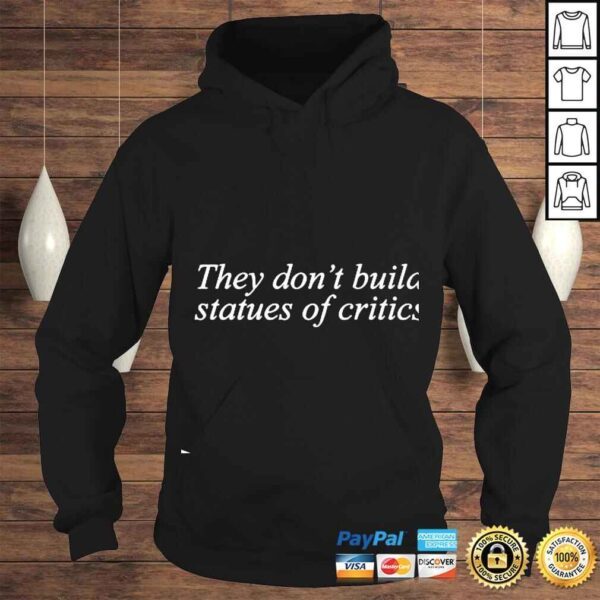 They Don’t Build Statues Of Critics shirt - Image 4