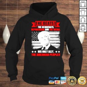 Hoodie Trump He beats the democrat republicans and the media his only ally the American people shirt